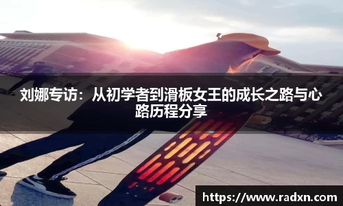 刘娜专访：从初学者到滑板女王的成长之路与心路历程分享