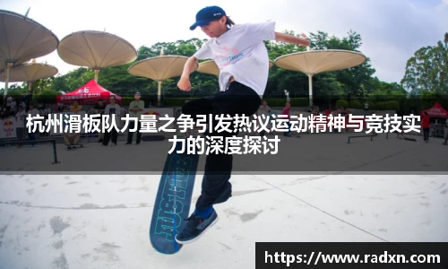 杭州滑板队力量之争引发热议运动精神与竞技实力的深度探讨