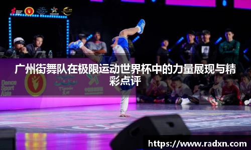 广州街舞队在极限运动世界杯中的力量展现与精彩点评