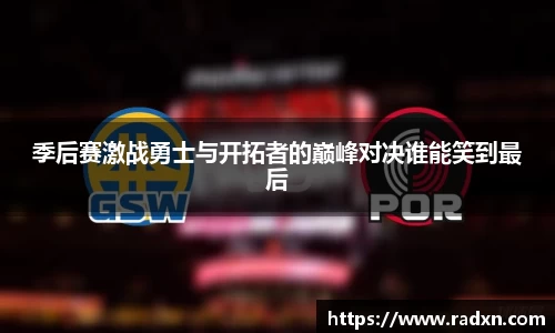 季后赛激战勇士与开拓者的巅峰对决谁能笑到最后