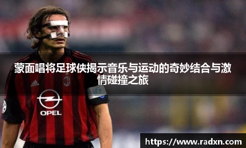 蒙面唱将足球侠揭示音乐与运动的奇妙结合与激情碰撞之旅